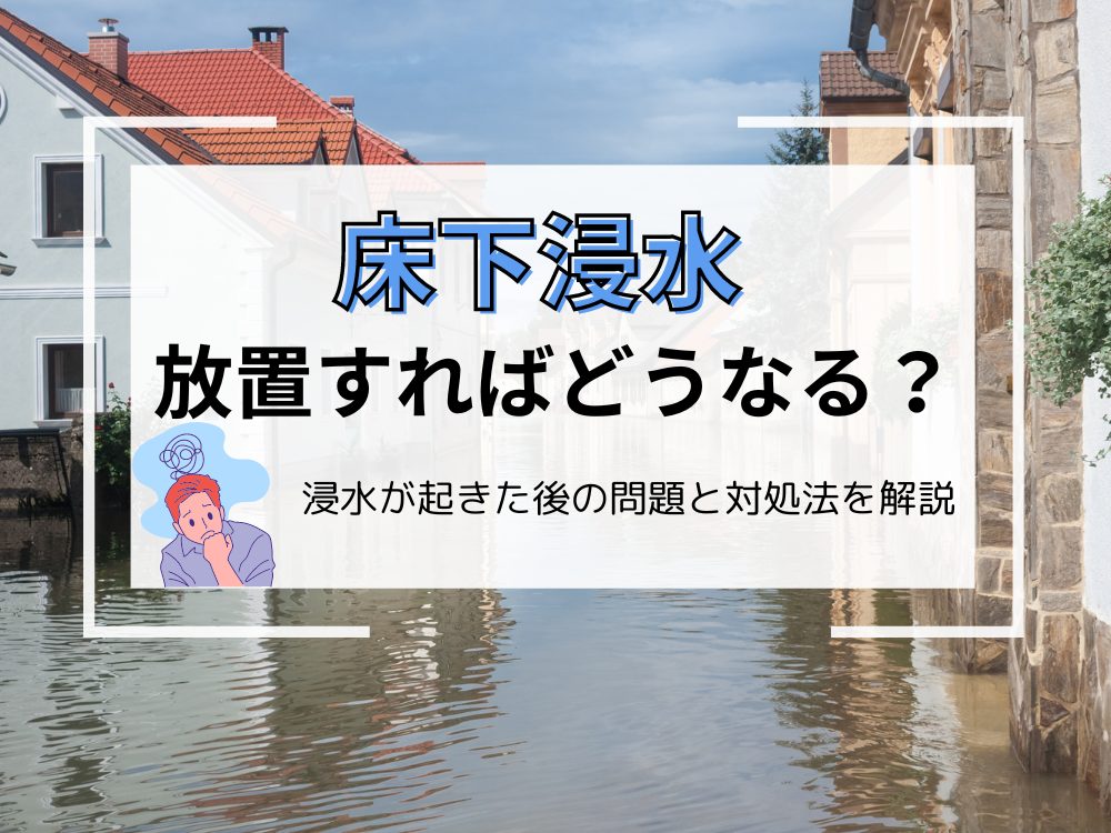 床下浸水を放置しているとどうなる浸水後の問題とその対処法について解説